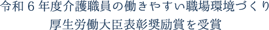 令和6年度介護職員の働きやすい職場環境づくり厚生労働大臣表彰奨励賞を受賞